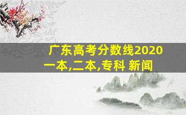 广东高考分数线2020一本,二本,专科 新闻